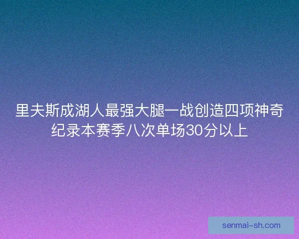 里夫斯成湖人最强大腿一战创造四项神奇纪录本赛季八次单场30分以上