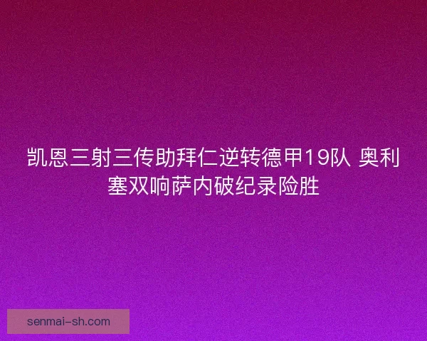 凯恩三射三传助拜仁逆转德甲19队 奥利塞双响萨内破纪录险胜