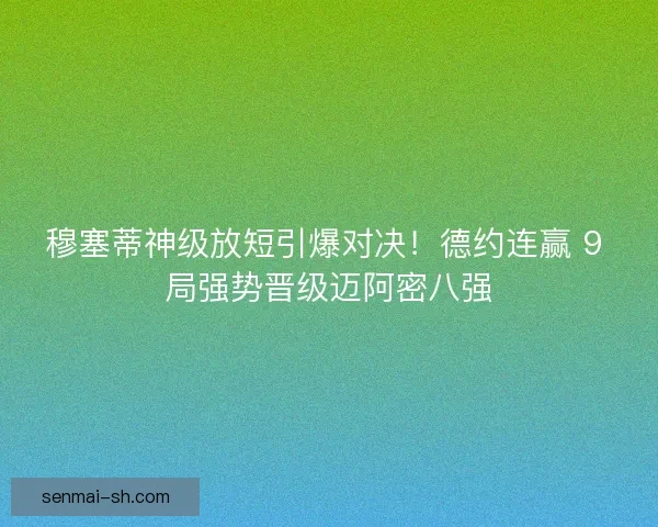 穆塞蒂神级放短引爆对决！德约连赢 9 局强势晋级迈阿密八强