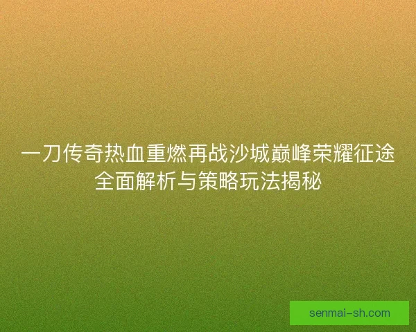 一刀传奇热血重燃再战沙城巅峰荣耀征途全面解析与策略玩法揭秘
