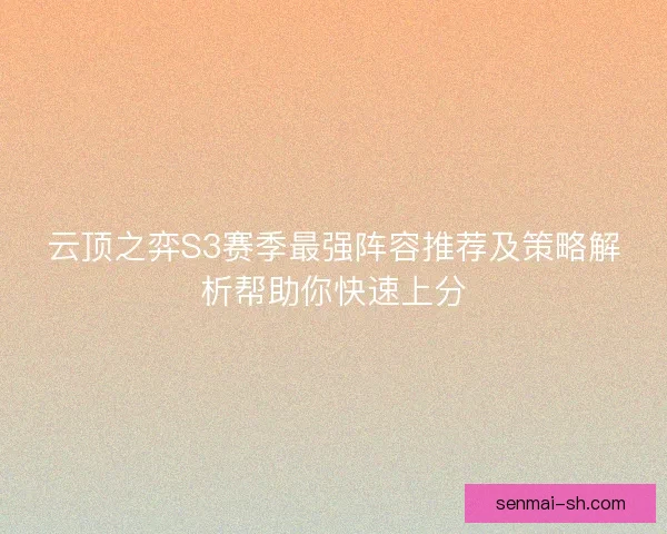云顶之弈S3赛季最强阵容推荐及策略解析帮助你快速上分