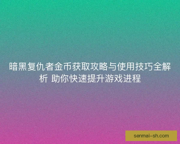 暗黑复仇者金币获取攻略与使用技巧全解析 助你快速提升游戏进程