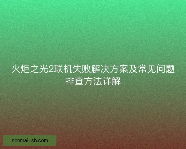 火炬之光2联机失败解决方案及常见问题排查方法详解