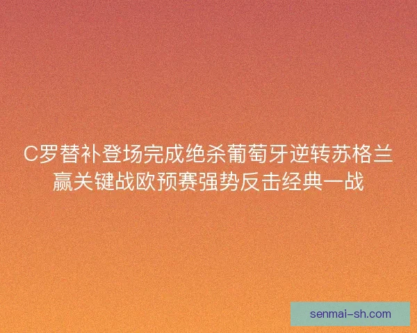 C罗替补登场完成绝杀葡萄牙逆转苏格兰赢关键战欧预赛强势反击经典一战