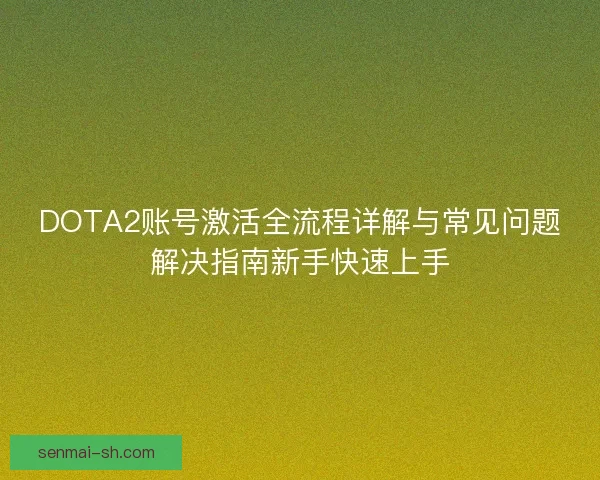 DOTA2账号激活全流程详解与常见问题解决指南新手快速上手