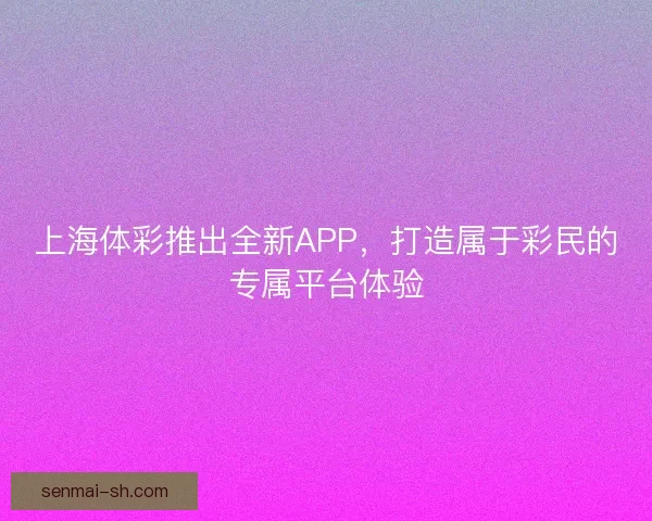上海体彩推出全新APP，打造属于彩民的专属平台体验