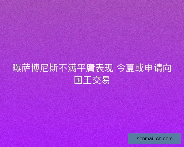 曝萨博尼斯不满平庸表现 今夏或申请向国王交易