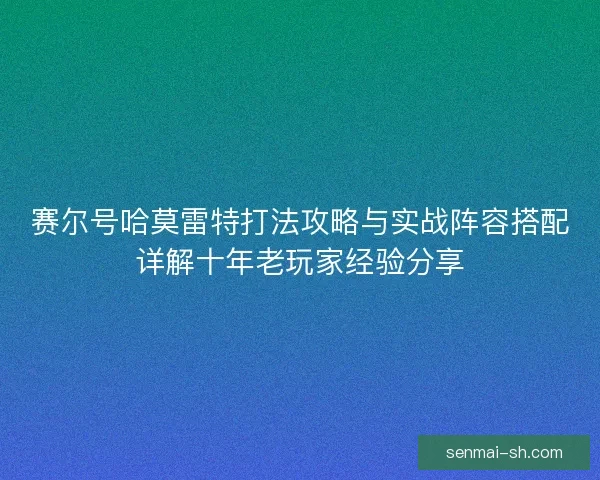 赛尔号哈莫雷特打法攻略与实战阵容搭配详解十年老玩家经验分享