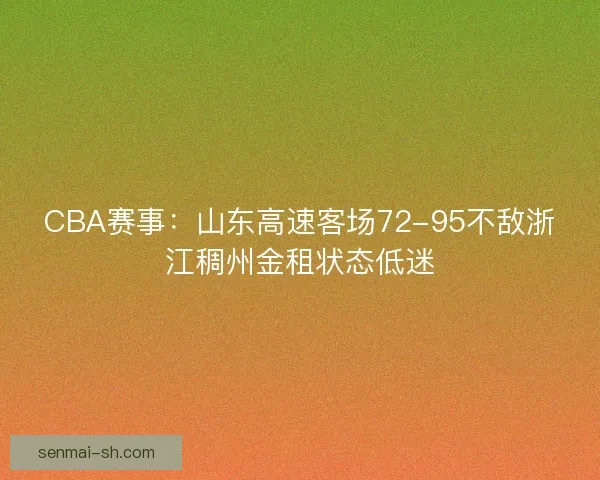 CBA赛事：山东高速客场72-95不敌浙江稠州金租状态低迷