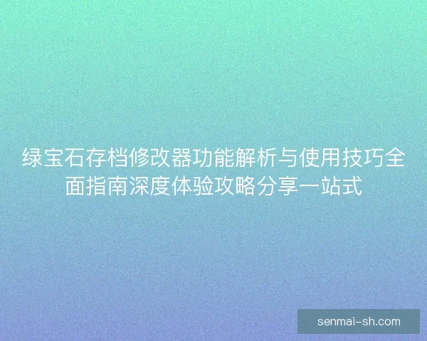 绿宝石存档修改器功能解析与使用技巧全面指南深度体验攻略分享一站式