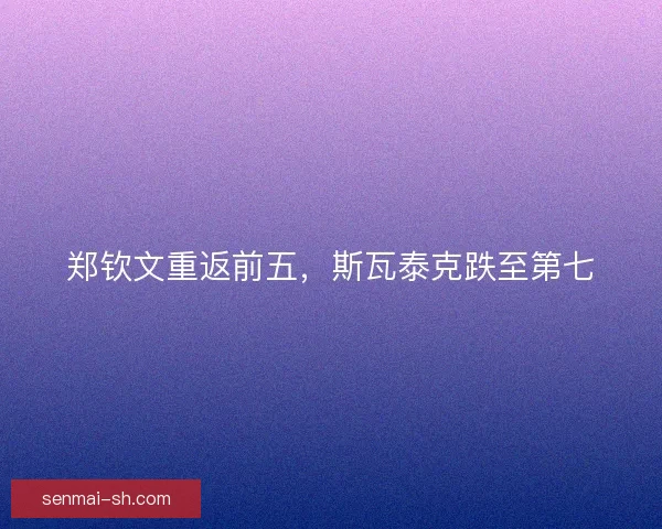 郑钦文重返前五，斯瓦泰克跌至第七