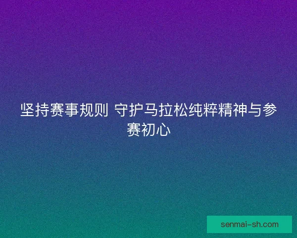 坚持赛事规则 守护马拉松纯粹精神与参赛初心